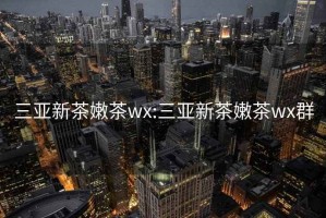 三亚新茶嫩茶wx:三亚新茶嫩茶wx群