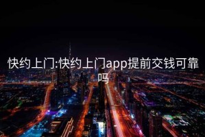 快约上门:快约上门app提前交钱可靠吗