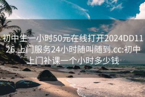 初中生一小时50元在线打开2024DD1126.上门服务24小时随叫随到.cc:初中上门补课一个小时多少钱