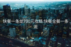 快餐一条龙700元攻略:快餐全餐一条龙