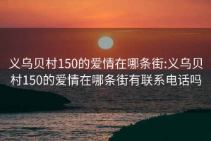 义乌贝村150的爱情在哪条街:义乌贝村150的爱情在哪条街有联系电话吗