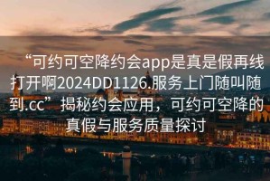 “可约可空降约会app是真是假再线打开啊2024DD1126.服务上门随叫随到.cc”揭秘约会应用，可约可空降的真假与服务质量探讨