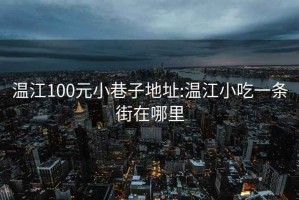 温江100元小巷子地址:温江小吃一条街在哪里