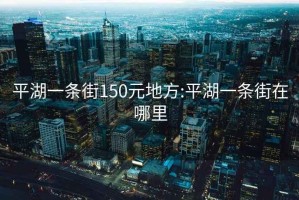 平湖一条街150元地方:平湖一条街在哪里