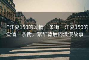 “江夏150的爱情一条街”江夏150的爱情一条街，繁华背后的浪漫故事