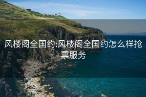 风楼阁全国约:风楼阁全国约怎么样抢票服务