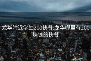 龙华附近学生200快餐:龙华哪里有200块钱的快餐