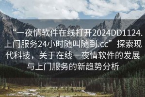 “一夜情软件在线打开2024DD1124.上门服务24小时随叫随到.cc”探索现代科技，关于在线一夜情软件的发展与上门服务的新趋势分析