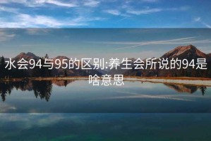 水会94与95的区别:养生会所说的94是啥意思