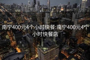 南宁400元4个小时快餐:南宁400元4个小时快餐店