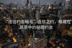 “连信约会暗号”连信之约，暗藏在风景中的秘密约会