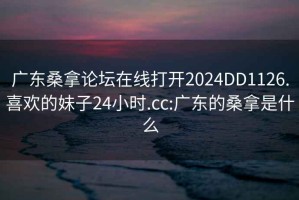 广东桑拿论坛在线打开2024DD1126.喜欢的妹子24小时.cc:广东的桑拿是什么