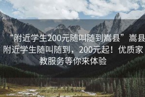 “附近学生200元随叫随到嵩县”嵩县附近学生随叫随到，200元起！优质家教服务等你来体验