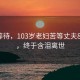 世纪等待，103岁老妇苦等丈夫80多年，终于含泪离世