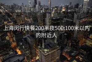 上海闵行快餐200半夜500:100米以内的附近人