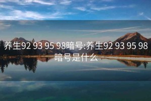 养生92 93 95 98暗号:养生92 93 95 98暗号是什么