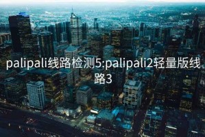 palipali线路检测5:palipali2轻量版线路3