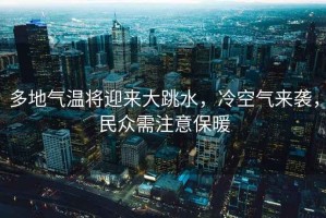 多地气温将迎来大跳水，冷空气来袭，民众需注意保暖