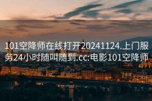 101空降师在线打开20241124.上门服务24小时随叫随到.cc:电影101空降师