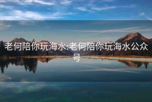 老何陪你玩海水:老何陪你玩海水公众号