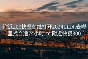 附近200快餐在线打开20241124.去哪里找合适24小时.cc:附近快餐300