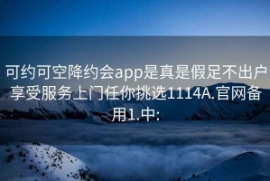 可约可空降约会app是真是假足不出户享受服务上门任你挑选1114A.官网备用1.中: