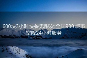 600块3小时快餐无限次:全国900 城市空降24小时服务