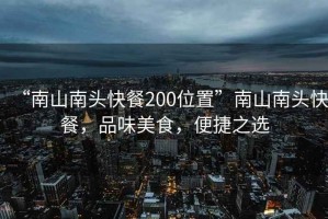 “南山南头快餐200位置”南山南头快餐，品味美食，便捷之选