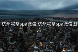 杭州喝茶spa微信:杭州喝茶spa微信图片