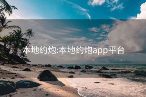 本地约炮:本地约炮app平台