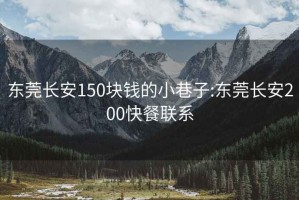 东莞长安150块钱的小巷子:东莞长安200快餐联系