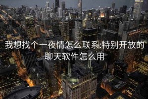 我想找个一夜情怎么联系:特别开放的聊天软件怎么用