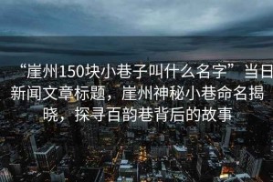 “崖州150块小巷子叫什么名字”当日新闻文章标题，崖州神秘小巷命名揭晓，探寻百韵巷背后的故事