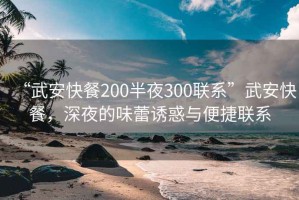 “武安快餐200半夜300联系”武安快餐，深夜的味蕾诱惑与便捷联系