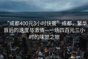 “成都400元3小时快餐”成都，繁华背后的速度与激情—一场四百元三小时的味觉之旅