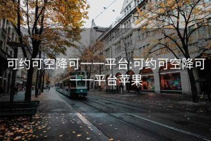 可约可空降可一一平台:可约可空降可一一平台苹果