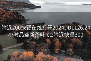 附近200快餐在线打开2024DD1126.24小时品鉴新茶叶.cc:附近快餐300