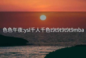 色色午夜:ysl千人千色t9t9t9t9t9mba