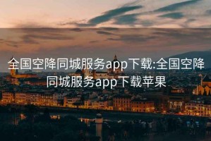 全国空降同城服务app下载:全国空降同城服务app下载苹果