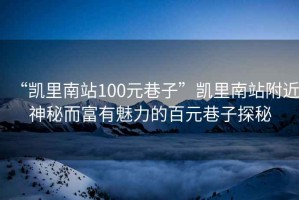 “凯里南站100元巷子”凯里南站附近神秘而富有魅力的百元巷子探秘