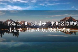 “婺城区200元小巷子”婺城区隐藏的小巷子，探索200元的美好时光