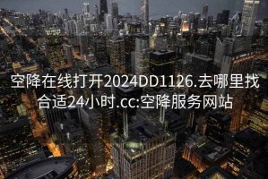 空降在线打开2024DD1126.去哪里找合适24小时.cc:空降服务网站