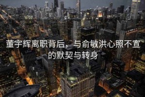 董宇辉离职背后，与俞敏洪心照不宣的默契与转身