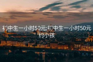 初中生一小时50元:初中生一小时50元约小孩