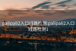 palipali2入口线路检测:palipali2入口线路检测1