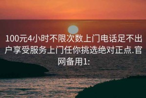 100元4小时不限次数上门电话足不出户享受服务上门任你挑选绝对正点.官网备用1: