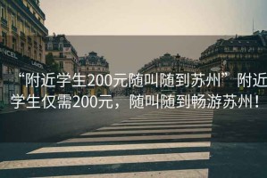 “附近学生200元随叫随到苏州”附近学生仅需200元，随叫随到畅游苏州！