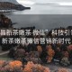 “南昌新茶嫩茶 微信”科技引领南昌新茶嫩茶微信营销新时代