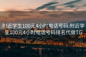 附近学生100元4小时电话号码:附近学生100元4小时电话号码排名代做TG