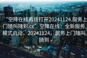 “空降在线再线打开20241124.服务上门随叫随到.cc”空降在线』全新服务模式启动，20241124，服务上门随叫随到